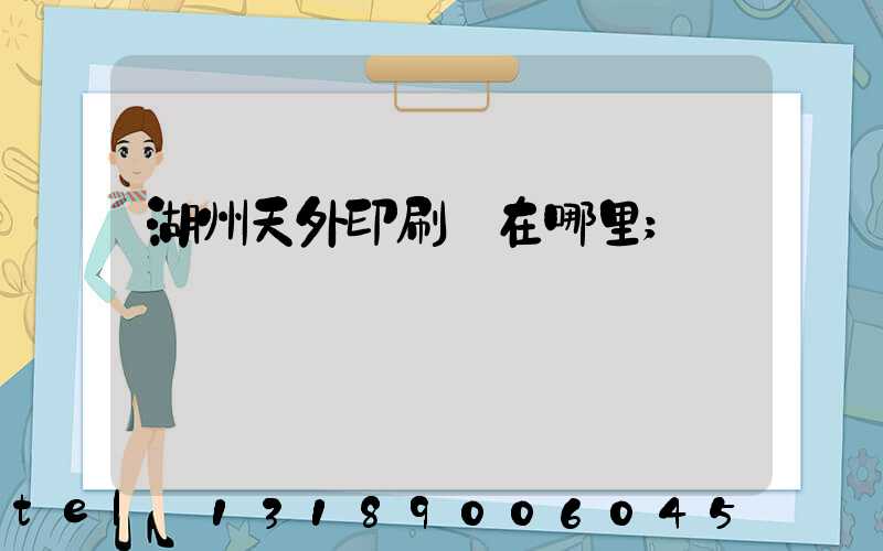 湖州天外印刷廠在哪里