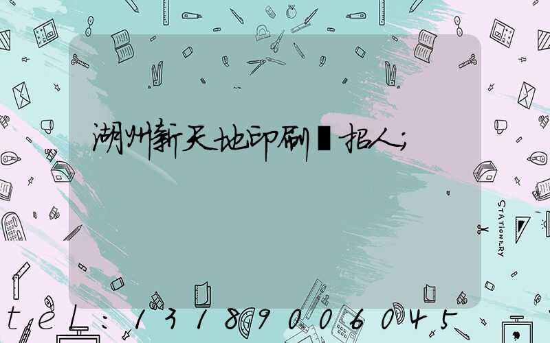 湖州新天地印刷廠招人