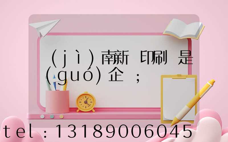 濟(jì)南新華印刷廠是國(guó)企嗎