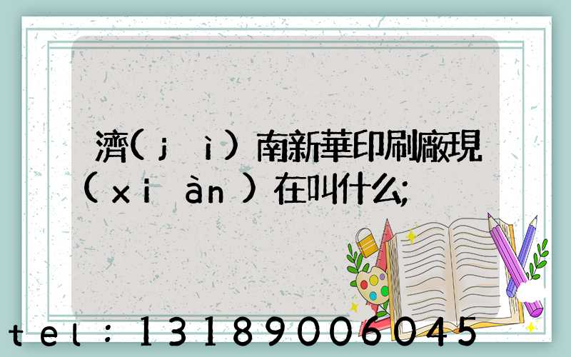 濟(jì)南新華印刷廠現(xiàn)在叫什么