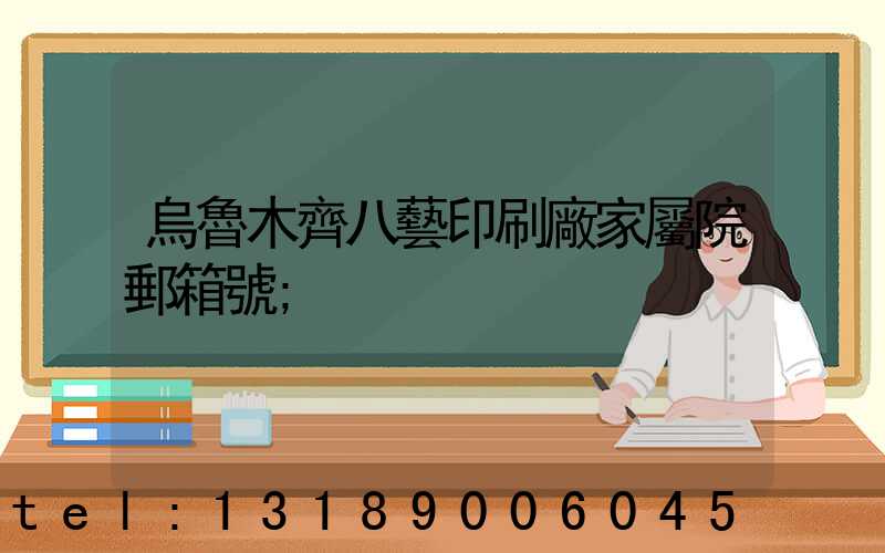 烏魯木齊八藝印刷廠家屬院郵箱號
