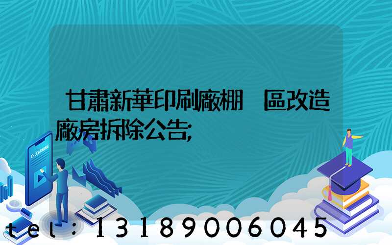 甘肅新華印刷廠棚戶區改造廠房拆除公告