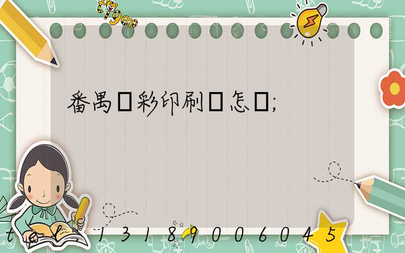 番禺藝彩印刷廠怎樣