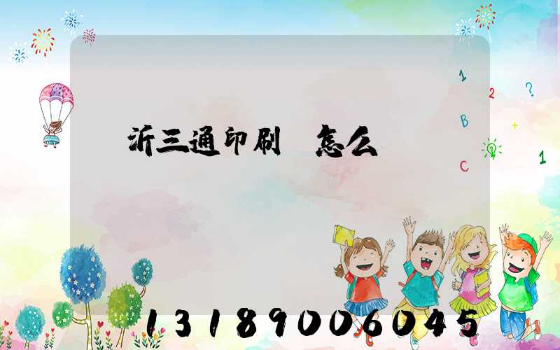 臨沂三通印刷廠怎么樣