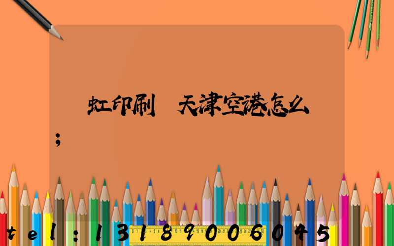 藝虹印刷廠天津空港怎么樣