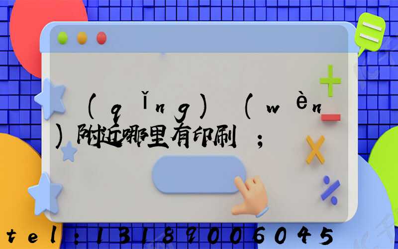 請(qǐng)問(wèn)附近哪里有印刷廠