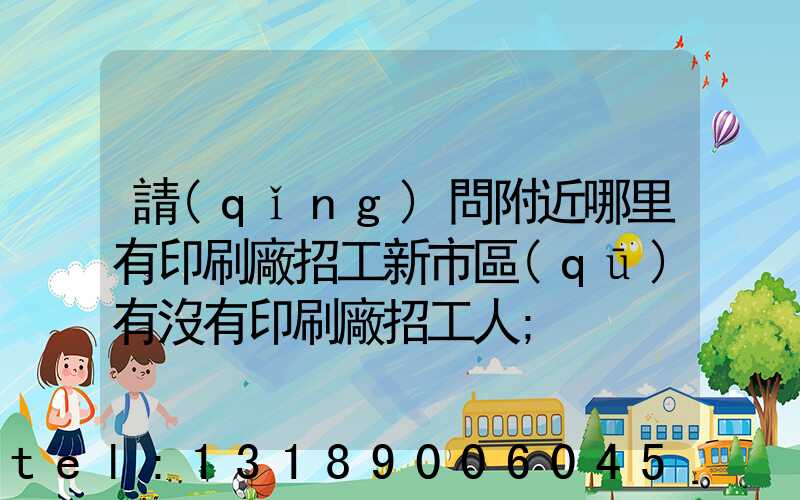 請(qǐng)問附近哪里有印刷廠招工新市區(qū)有沒有印刷廠招工人