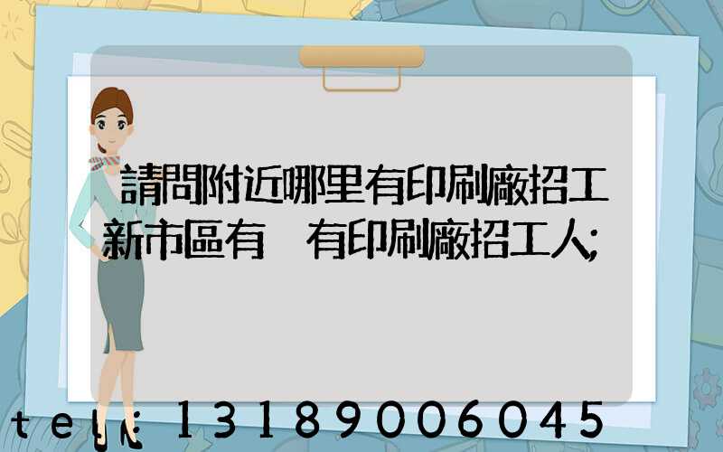 請問附近哪里有印刷廠招工新市區有沒有印刷廠招工人