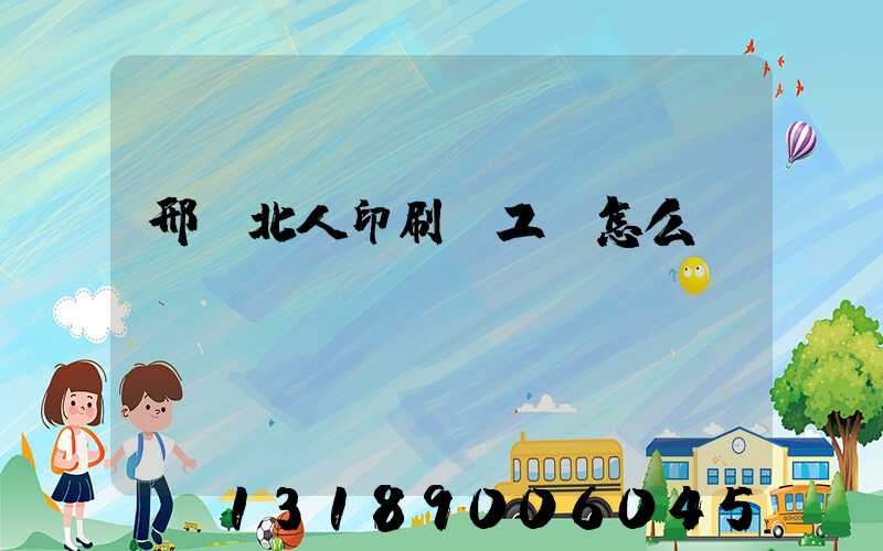 邢臺北人印刷廠工資怎么樣