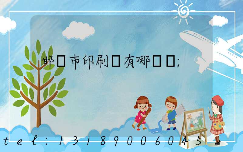 邯鄲市印刷廠有哪幾個