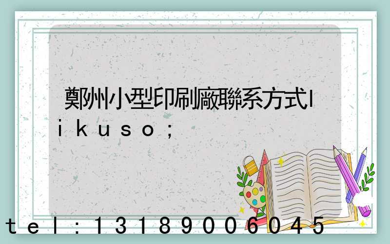 鄭州小型印刷廠聯系方式likuso