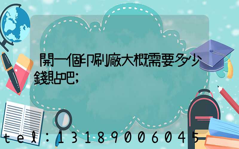 開一個印刷廠大概需要多少錢貼吧