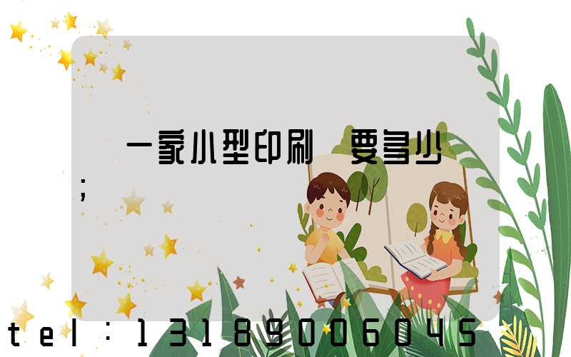 開一家小型印刷廠要多少錢