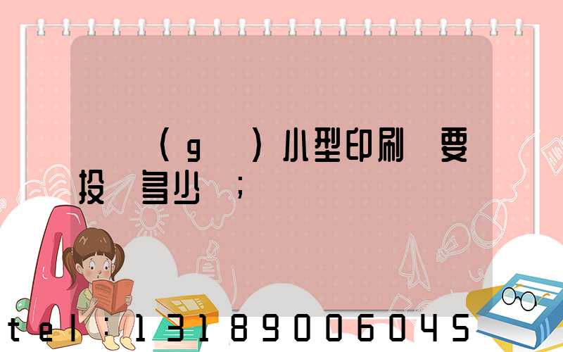 開個(gè)小型印刷廠要投資多少錢