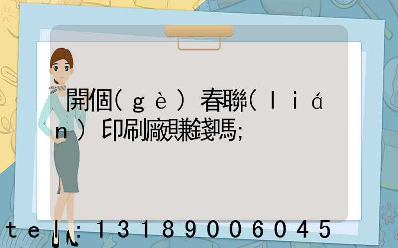 開個(gè)春聯(lián)印刷廠賺錢嗎
