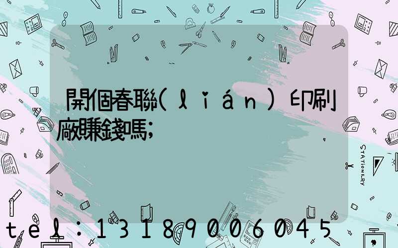 開個春聯(lián)印刷廠賺錢嗎