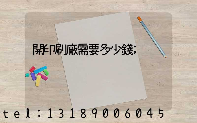 開印刷廠需要多少錢